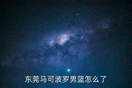 東莞馬可波羅男籃怎么了