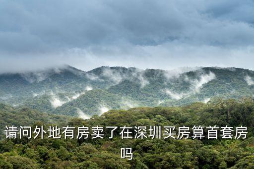 請問外地有房賣了在深圳買房算首套房嗎