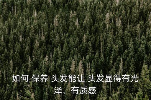 如何 保養 頭發能讓 頭發顯得有光澤、有質感