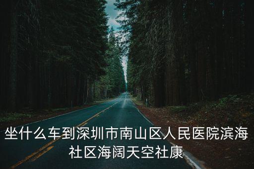 坐什么車到深圳市南山區人民醫院濱海社區海闊天空社康