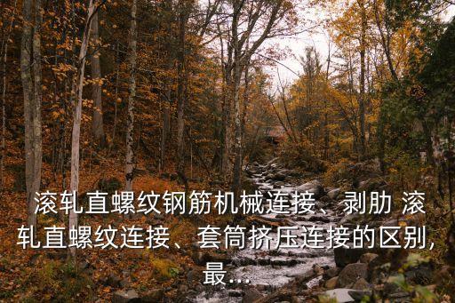  滾軋直螺紋鋼筋機(jī)械連接、剝肋 滾軋直螺紋連接、套筒擠壓連接的區(qū)別,最...