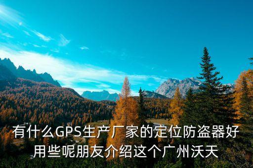 有什么GPS生產(chǎn)廠家的定位防盜器好用些呢朋友介紹這個(gè)廣州沃天