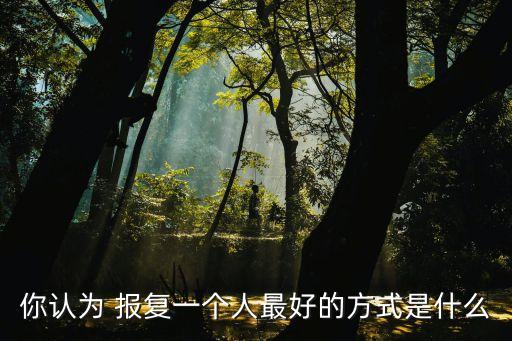 你認為 報復一個人最好的方式是什么