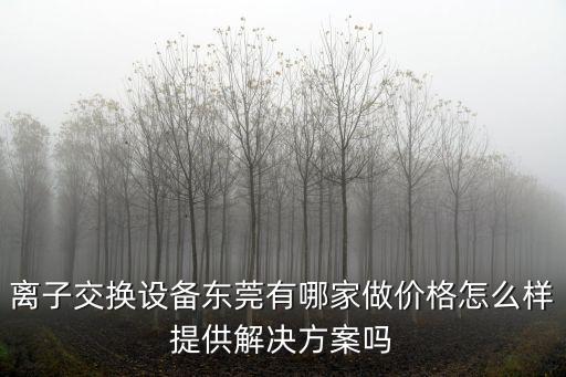 東莞泉源電器有限公司，離子交換設備東莞有哪家做價格怎么樣提供解決方案嗎