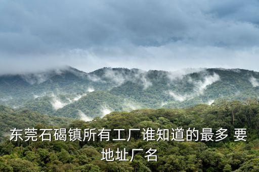 東莞石碣鎮單屋自強工藝廠，東莞石碣鎮所有工廠誰知道的最多 要地址廠名