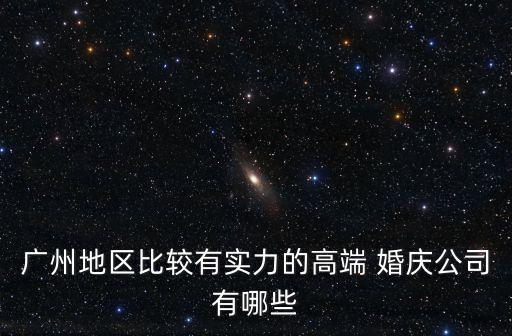 廣州地區比較有實力的高端 婚慶公司有哪些