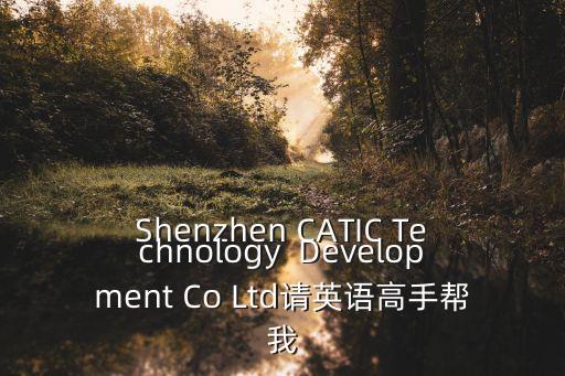 Shenzhen CATIC Technology  Development Co Ltd請英語高手幫我