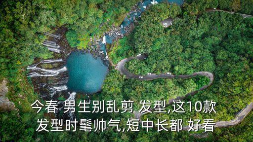 今春 男生別亂剪 發(fā)型,這10款 發(fā)型時髦帥氣,短中長都 好看