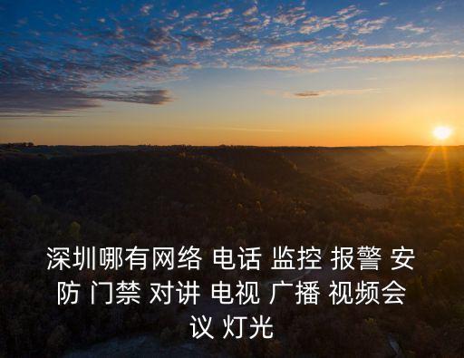 深圳哪有網絡 電話 監控 報警 安防 門禁 對講 電視 廣播 視頻會議 燈光