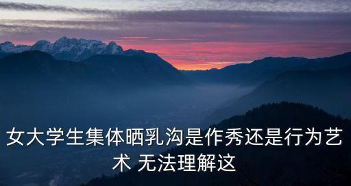 女大學生集體曬乳溝是作秀還是行為藝術 無法理解這