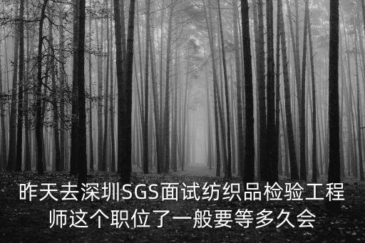 昨天去深圳SGS面試紡織品檢驗工程師這個職位了一般要等多久會