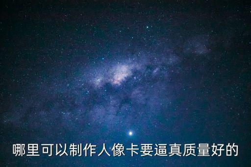 哪里可以制作人像卡要逼真質量好的