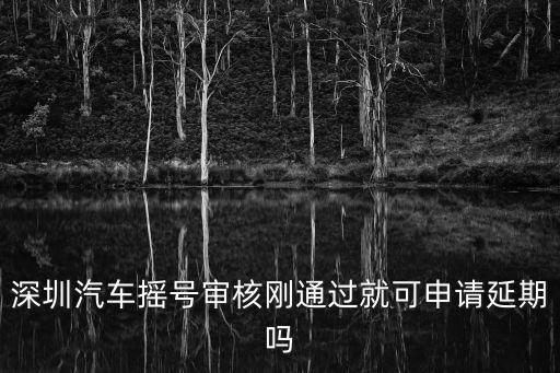 深圳搖號延期怎么辦理，汽車申請搖號過期了延期要怎么操作