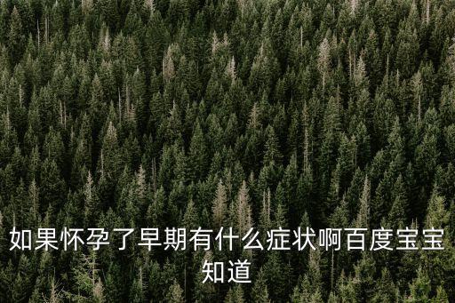 如果懷孕了早期有什么癥狀啊百度寶寶知道