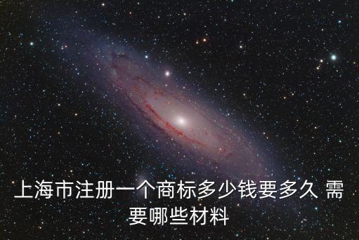 上海市注，上海市注冊一個商標(biāo)多少錢要多久 需要哪些材料