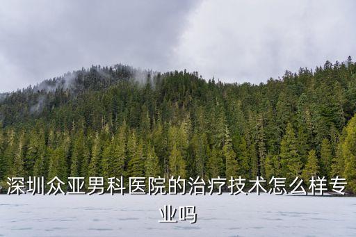 深圳眾亞男科醫院的治療技術怎么樣專業嗎