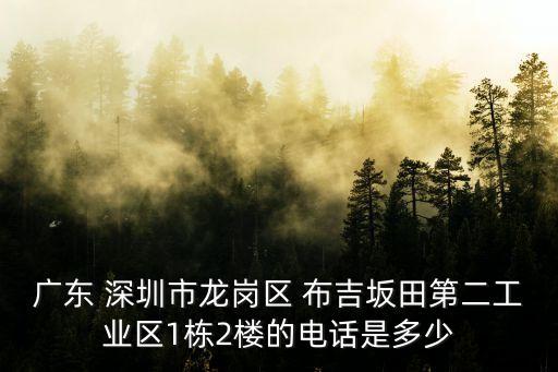 深圳龍壁工業區電話，廣東 深圳市龍崗區 布吉坂田第二工業區1棟2樓的電話是多少