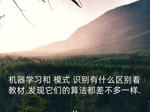 機器學習和 模式 識別有什么區別看教材,發現它們的算法都差不多一樣...