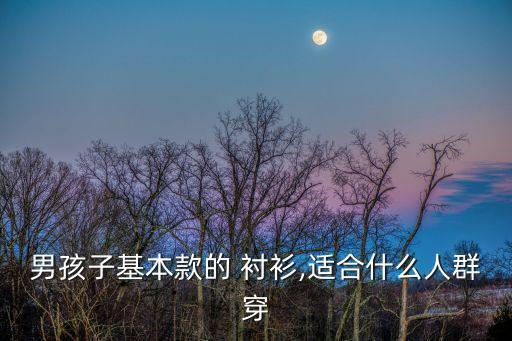 男孩子基本款的 襯衫,適合什么人群穿