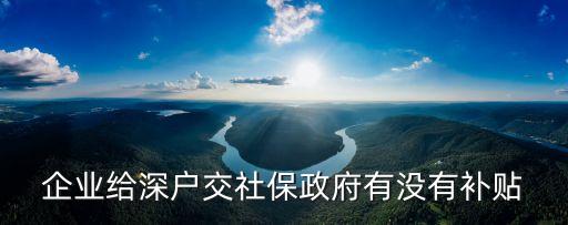 企業(yè)給深戶交社保政府有沒有補(bǔ)貼