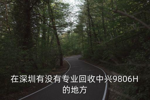 深圳回收電訊設備，在深圳有沒有專業回收中興9806H的地方