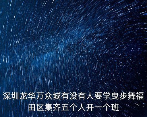 深圳龍華萬眾城有沒有人要學曳步舞福田區(qū)集齊五個人開一個班
