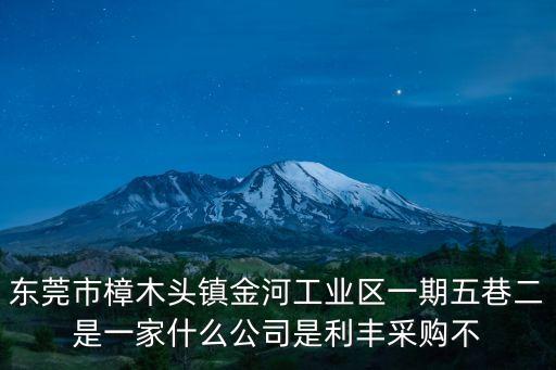 東莞市樟木頭鎮金河工業區一期五巷二是一家什么公司是利豐采購不