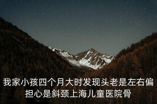 我家小孩四個(gè)月大時(shí)發(fā)現(xiàn)頭老是左右偏擔(dān)心是斜頸上海兒童醫(yī)院骨