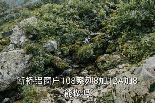 斷橋鋁窗戶108系列8加12A加8能做嗎