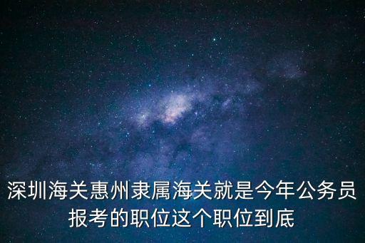 深圳海關惠州隸屬海關就是今年公務員報考的職位這個職位到底