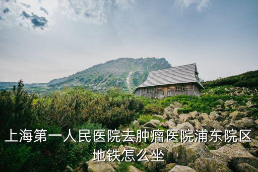 上海市第一人民腫瘤醫院，上海腫瘤醫院哪個好