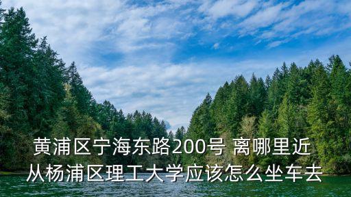 黃浦區寧海東路200號 離哪里近 從楊浦區理工大學應該怎么坐車去