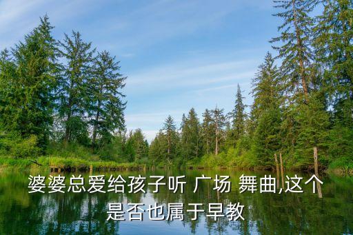 婆婆總愛給孩子聽 廣場 舞曲,這個是否也屬于早教