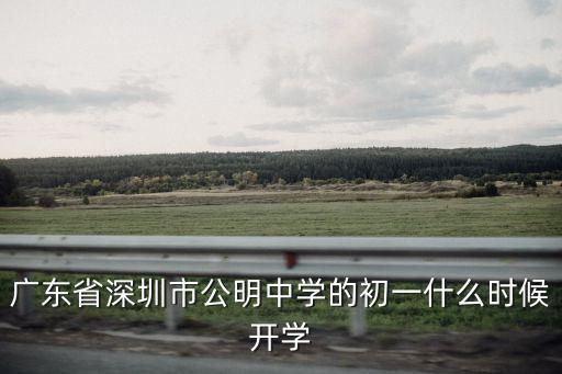 廣東省深圳市公明中學(xué)的初一什么時(shí)候開學(xué)