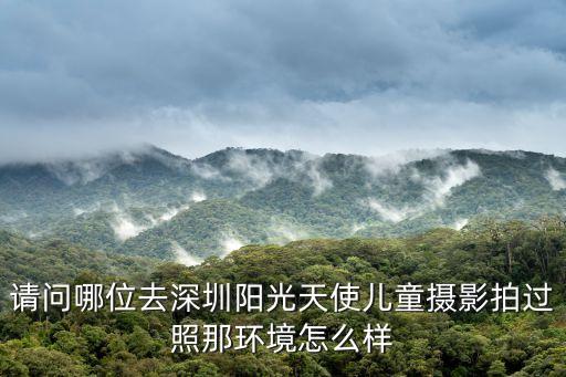 請問哪位去深圳陽光天使兒童攝影拍過照那環境怎么樣