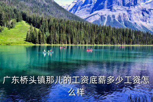 東莞橋頭潤(rùn)信包裝廠工資咋樣，東莞橋頭都有什么嘗啊 那個(gè)廠的工資比較高點(diǎn) 要女生不 想在橋頭找點(diǎn)
