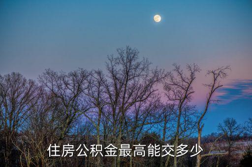 住房公積金最高能交多少