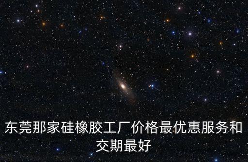 東莞那家硅橡膠工廠價格最優惠服務和交期最好
