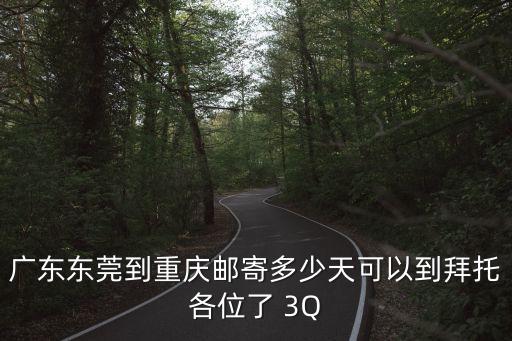 廣東東莞到重慶郵寄多少天可以到拜托各位了 3Q