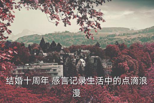 十年錫婚簡短感言,抖音最火的結婚紀念日的句子