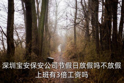 深圳寶安保安公司節(jié)假日放假嗎不放假上班有3倍工資嗎