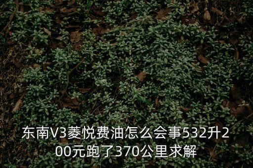 東南V3菱悅費油怎么會事532升200元跑了370公里求解