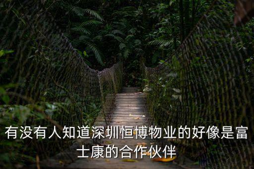 有沒(méi)有人知道深圳恒博物業(yè)的好像是富士康的合作伙伴