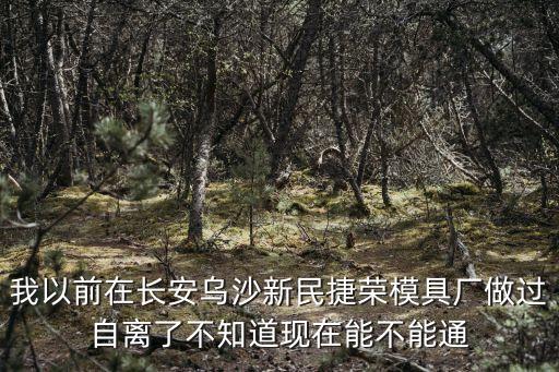 我以前在長(zhǎng)安烏沙新民捷榮模具廠做過(guò)自離了不知道現(xiàn)在能不能通
