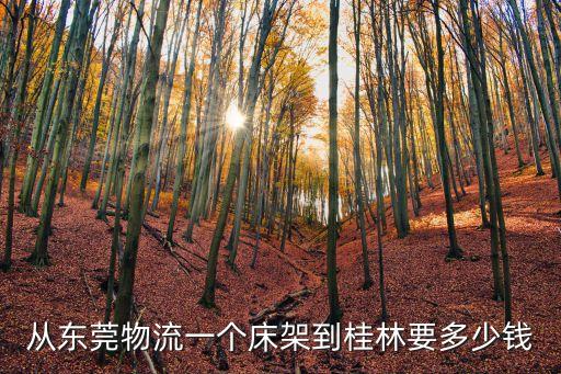 從東莞物流一個床架到桂林要多少錢