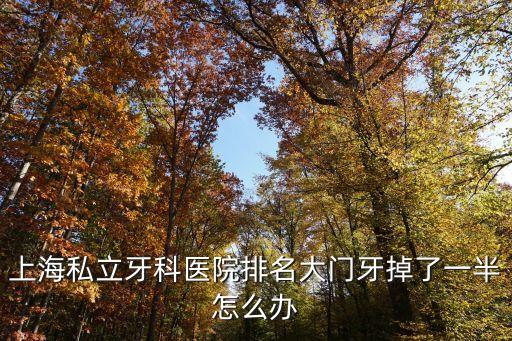 上海私立牙科醫院排名大門牙掉了一半怎么辦
