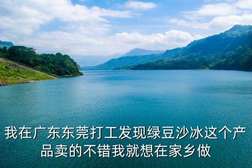 我在廣東東莞打工發(fā)現(xiàn)綠豆沙冰這個(gè)產(chǎn)品賣的不錯(cuò)我就想在家鄉(xiāng)做