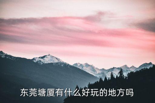 東莞塘廈有什么好玩的地方嗎