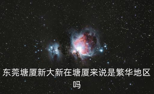 東莞塘廈新大新在塘廈來說是繁華地區(qū)嗎