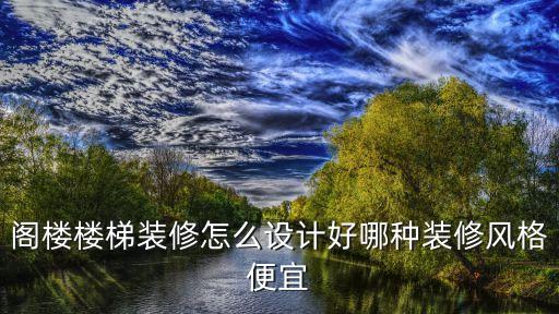閣樓樓梯裝修怎么設計好哪種裝修風格便宜